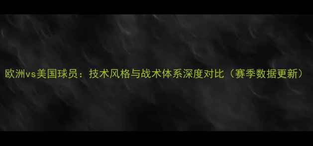 图片 欧洲vs美国球员：技术风格与战术体系深度对比（赛季数据更新）