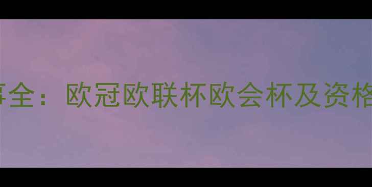 图片 欧洲五大足球赛事全：欧冠欧联杯欧会杯及资格赛体系深度解读1