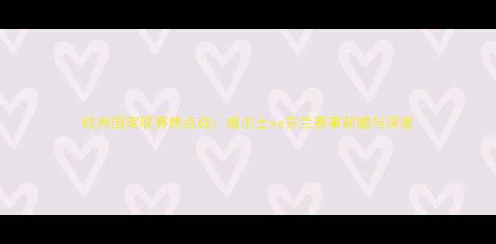 图片 欧洲国家联赛焦点战：威尔士vs芬兰赛事前瞻与深度