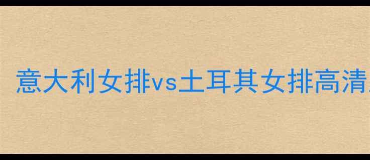 图片 欧洲女排联赛焦点战：意大利女排vs土耳其女排高清直播+赛事前瞻+看点1