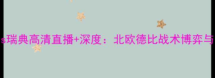 图片 欧洲杯丹麦vs瑞典高清直播+深度：北欧德比战术博弈与争冠悬念全1