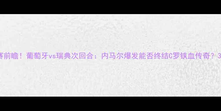 图片 欧洲杯决赛前瞻！葡萄牙vs瑞典次回合：内马尔爆发能否终结C罗铁血传奇？3大关键点2