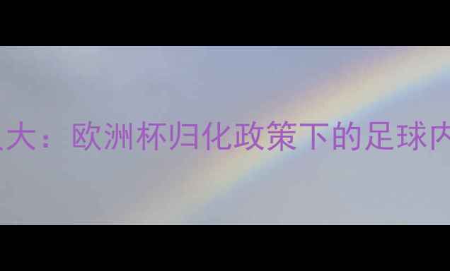 图片 欧洲杯归化球员大：欧洲杯归化政策下的足球内幕与战略布局2