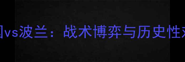 图片 欧洲杯德国vs波兰：战术博弈与历史性对决的深度