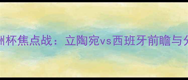 图片 欧洲杯焦点战：立陶宛vs西班牙前瞻与分析