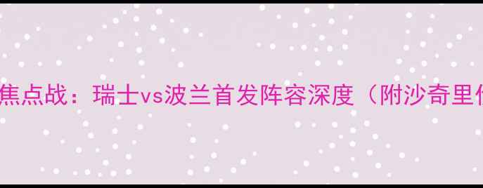 图片 欧洲杯预选赛A组焦点战：瑞士vs波兰首发阵容深度（附沙奇里伤情+莱万状态）2