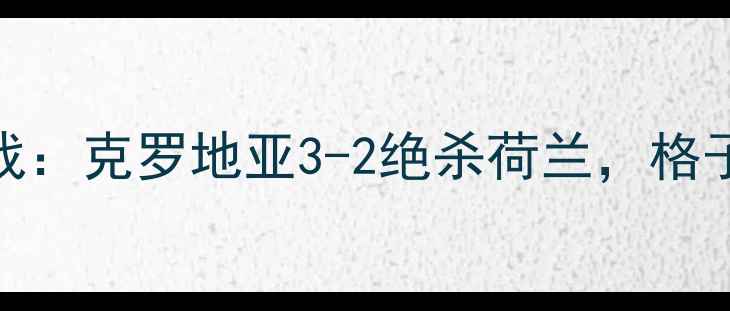 图片 欧洲杯预选赛关键战：克罗地亚3-2绝杀荷兰，格子军团保住出线希望