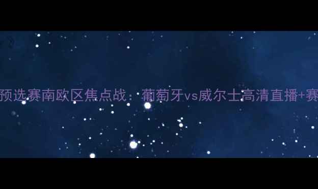 图片 欧洲杯预选赛南欧区焦点战：葡萄牙vs威尔士高清直播+赛后分析