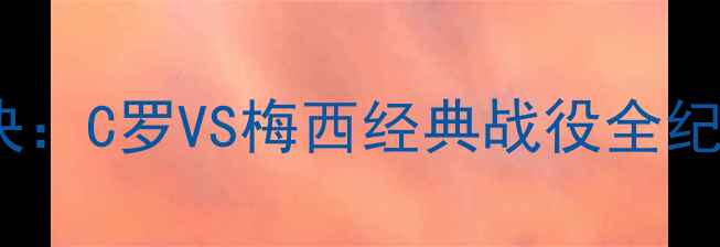 图片 欧洲杯预选赛巅峰对决：C罗VS梅西经典战役全纪录与历史性碰撞分析1