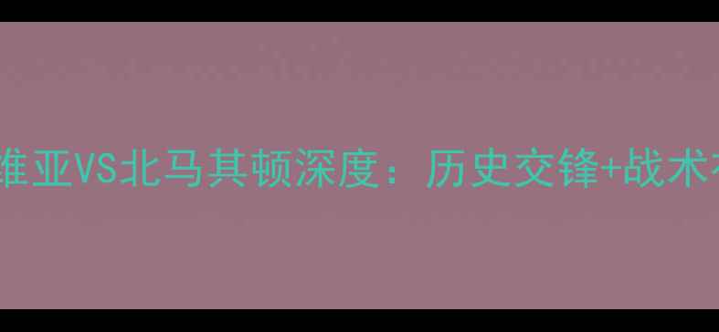 图片 欧洲杯预选赛拉脱维亚VS北马其顿深度：历史交锋+战术布局+关键球员对决