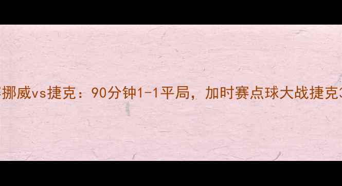 图片 欧洲杯预选赛挪威vs捷克：90分钟1-1平局，加时赛点球大战捷克3-2绝杀晋级1