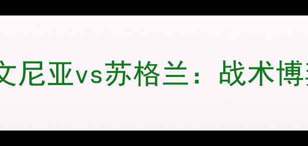 图片 欧洲杯预选赛焦点战斯洛文尼亚vs苏格兰：战术博弈与历史恩怨的巅峰对决2