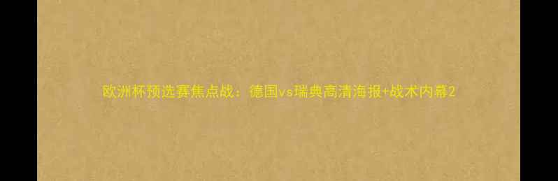 图片 欧洲杯预选赛焦点战：德国vs瑞典高清海报+战术内幕2