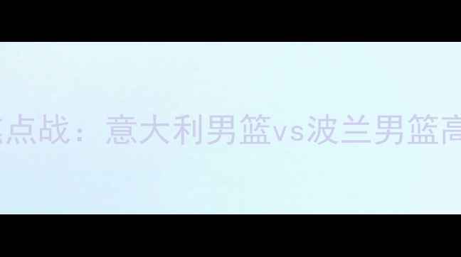 图片 欧洲杯预选赛焦点战：意大利男篮vs波兰男篮高清集锦+战术全