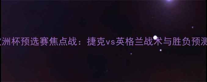 图片 欧洲杯预选赛焦点战：捷克vs英格兰战术与胜负预测1