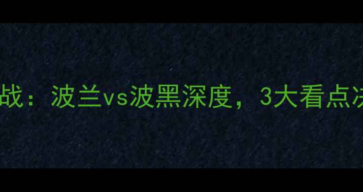 图片 欧洲杯预选赛焦点战：波兰vs波黑深度，3大看点决定东欧德比胜负2
