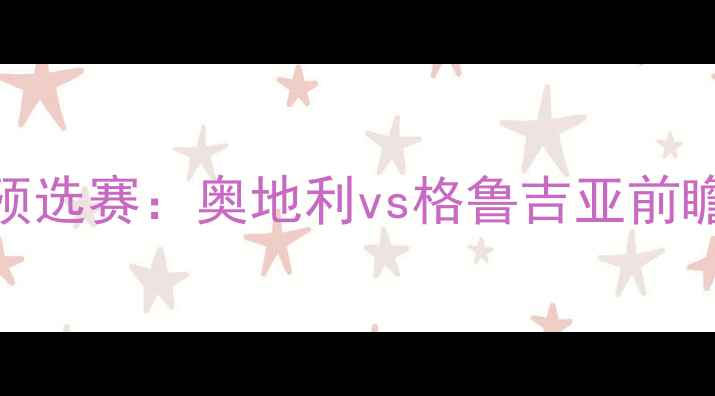 图片 欧洲杯预选赛：奥地利vs格鲁吉亚前瞻与深度