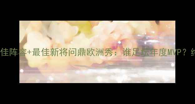 图片 欧洲金靴奖+最佳阵容+最佳新将问鼎欧洲秀：谁足坛年度MVP？终极盘点来了！