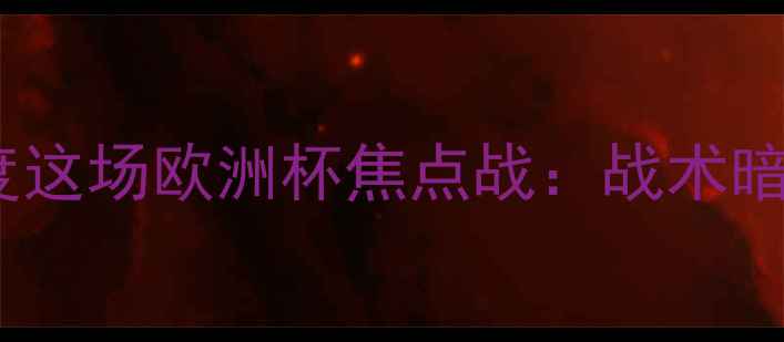 图片 欧锦赛意大利vs乌克兰必看！深度这场欧洲杯焦点战：战术暗战+冷门预测+黄金看点全公开🔥1
