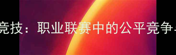 图片 正义VS老虎竞技：职业联赛中的公平竞争与商业博弈2