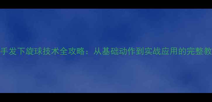 图片 正手发下旋球技术全攻略：从基础动作到实战应用的完整教学