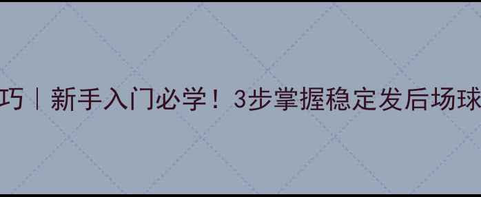 图片 正手发球羽毛球技巧｜新手入门必学！3步掌握稳定发后场球（附动作分解图）