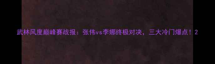 图片 武林风度巅峰赛战报：张伟vs李娜终极对决，三大冷门爆点！2