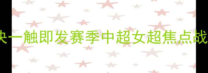 图片 武汉VS上海！女超巅峰对决一触即发赛季中超女超焦点战全｜战术、球星、胜负手1