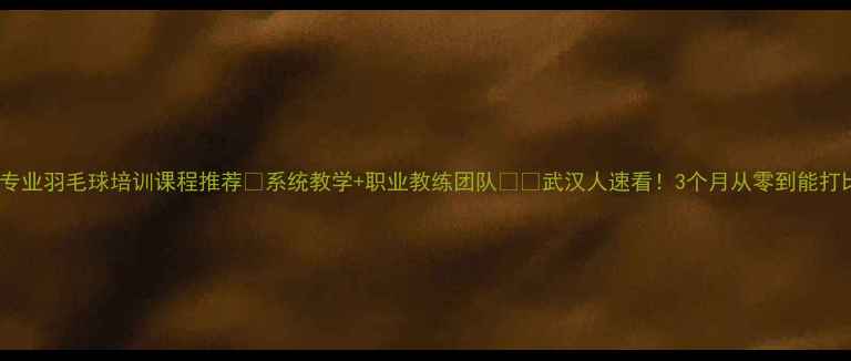 图片 武汉专业羽毛球培训课程推荐🏸系统教学+职业教练团队👨🏫武汉人速看！3个月从零到能打比赛1