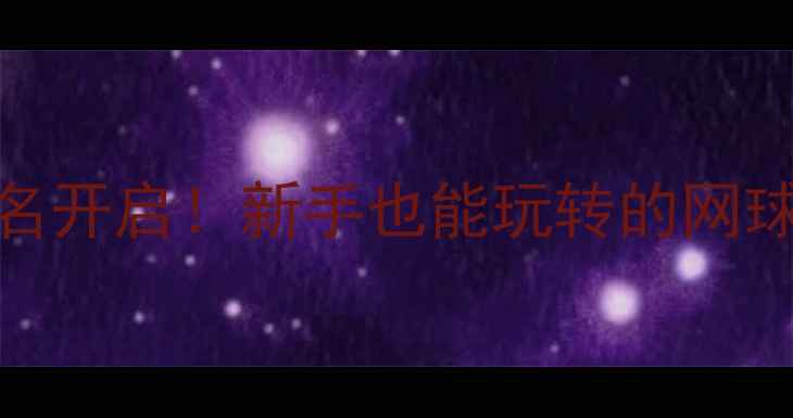 图片 武汉业余网球赛报名开启！新手也能玩转的网球攻略+赛事全指南1