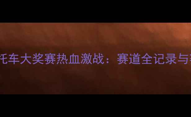 图片 武汉国际摩托车大奖赛热血激战：赛道全记录与赛事亮点全2