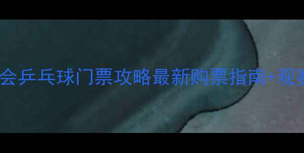 图片 武清全运会乒乓球门票攻略最新购票指南+观赛全攻略1