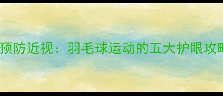图片 每天30分钟，科学预防近视：羽毛球运动的五大护眼攻略与视力保护指南1