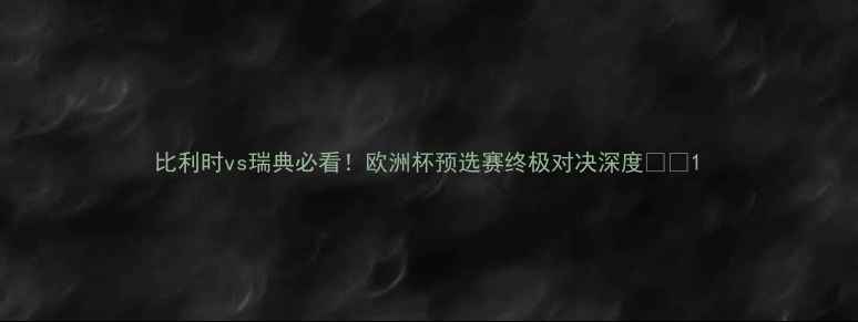 图片 比利时vs瑞典必看！欧洲杯预选赛终极对决深度🔥⚽1