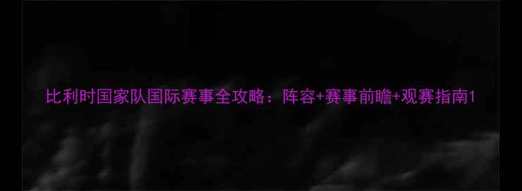 图片 比利时国家队国际赛事全攻略：阵容+赛事前瞻+观赛指南1