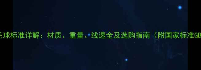 图片 比赛用羽毛球标准详解：材质、重量、线速全及选购指南（附国家标准GBT4879-）2