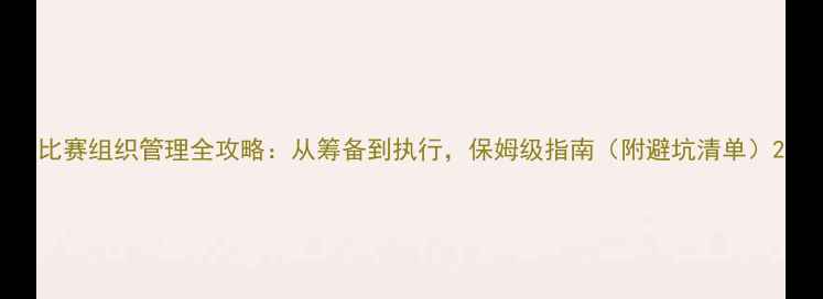 图片 比赛组织管理全攻略：从筹备到执行，保姆级指南（附避坑清单）2