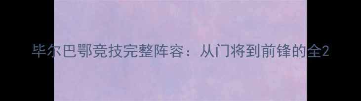 图片 毕尔巴鄂竞技完整阵容：从门将到前锋的全2