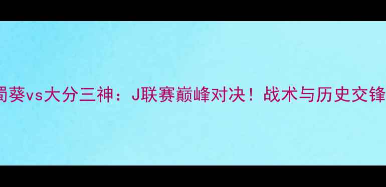 图片 水户蜀葵vs大分三神：J联赛巅峰对决！战术与历史交锋数据1