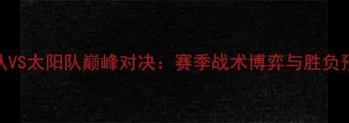 图片 水星队VS太阳队巅峰对决：赛季战术博弈与胜负预测全