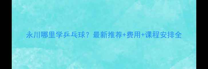 图片 永川哪里学乒乓球？最新推荐+费用+课程安排全