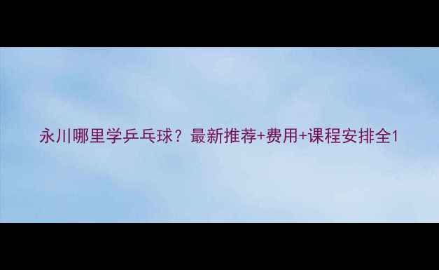 图片 永川哪里学乒乓球？最新推荐+费用+课程安排全1