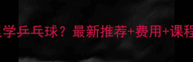 图片 永川哪里学乒乓球？最新推荐+费用+课程安排全2