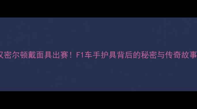 图片 汉密尔顿戴面具出赛！F1车手护具背后的秘密与传奇故事2