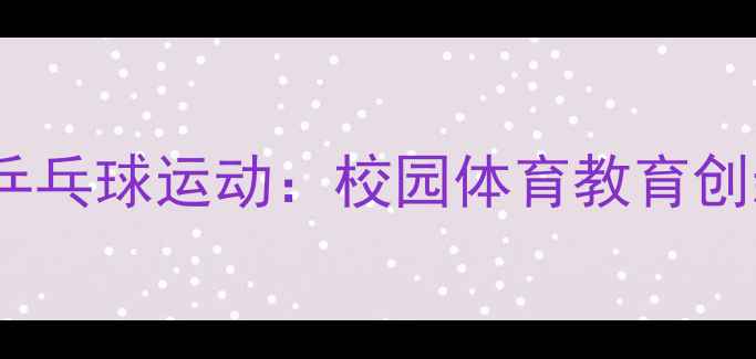 图片 江苏校长亲身体验乒乓球运动：校园体育教育创新实践与成果展示1