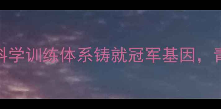 图片 江苏羽毛球国青队：以科学训练体系铸就冠军基因，青训成功的六大核心要素
