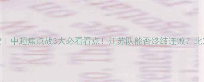 图片 江苏舜天vs北京国安｜中超焦点战3大必看看点！江苏队能否终结连败？北京国安争冠关键战！