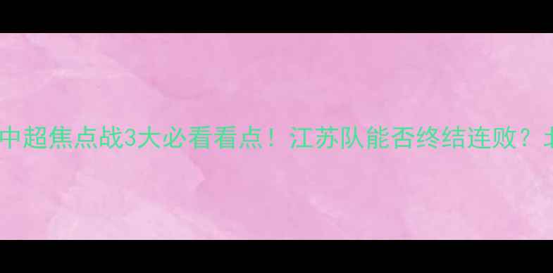 图片 江苏舜天vs北京国安｜中超焦点战3大必看看点！江苏队能否终结连败？北京国安争冠关键战！1