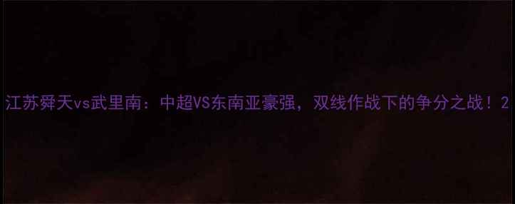 图片 江苏舜天vs武里南：中超VS东南亚豪强，双线作战下的争分之战！2
