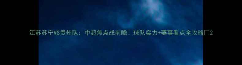 图片 江苏苏宁VS贵州队：中超焦点战前瞻！球队实力+赛事看点全攻略🔥2